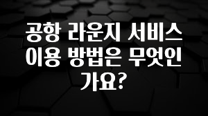 공항 라운지 서비스 이용 방법은 무엇인가요?