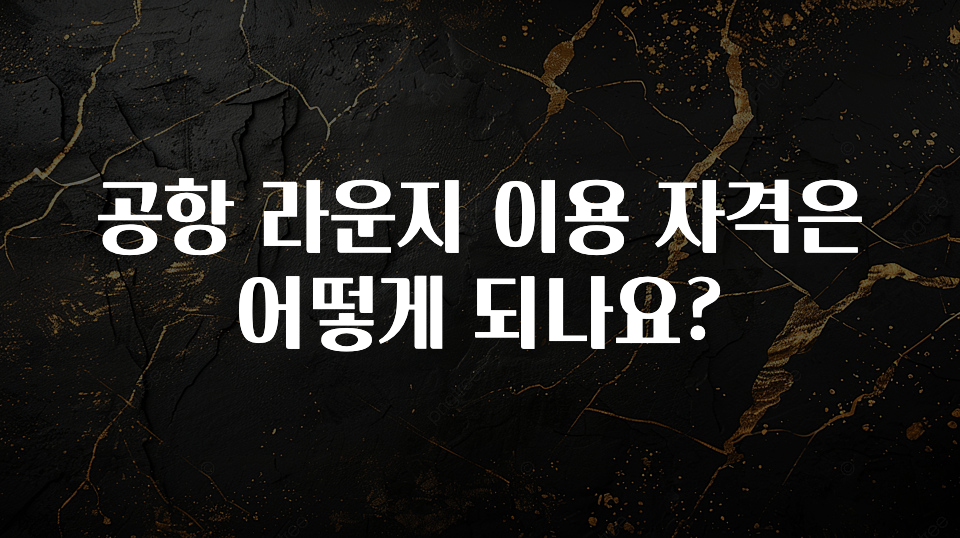 공항 라운지 이용 자격은 어떻게 되나요?