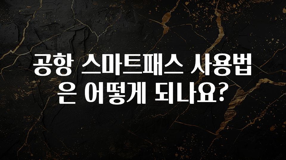공항 스마트패스 사용법은 어떻게 되나요?