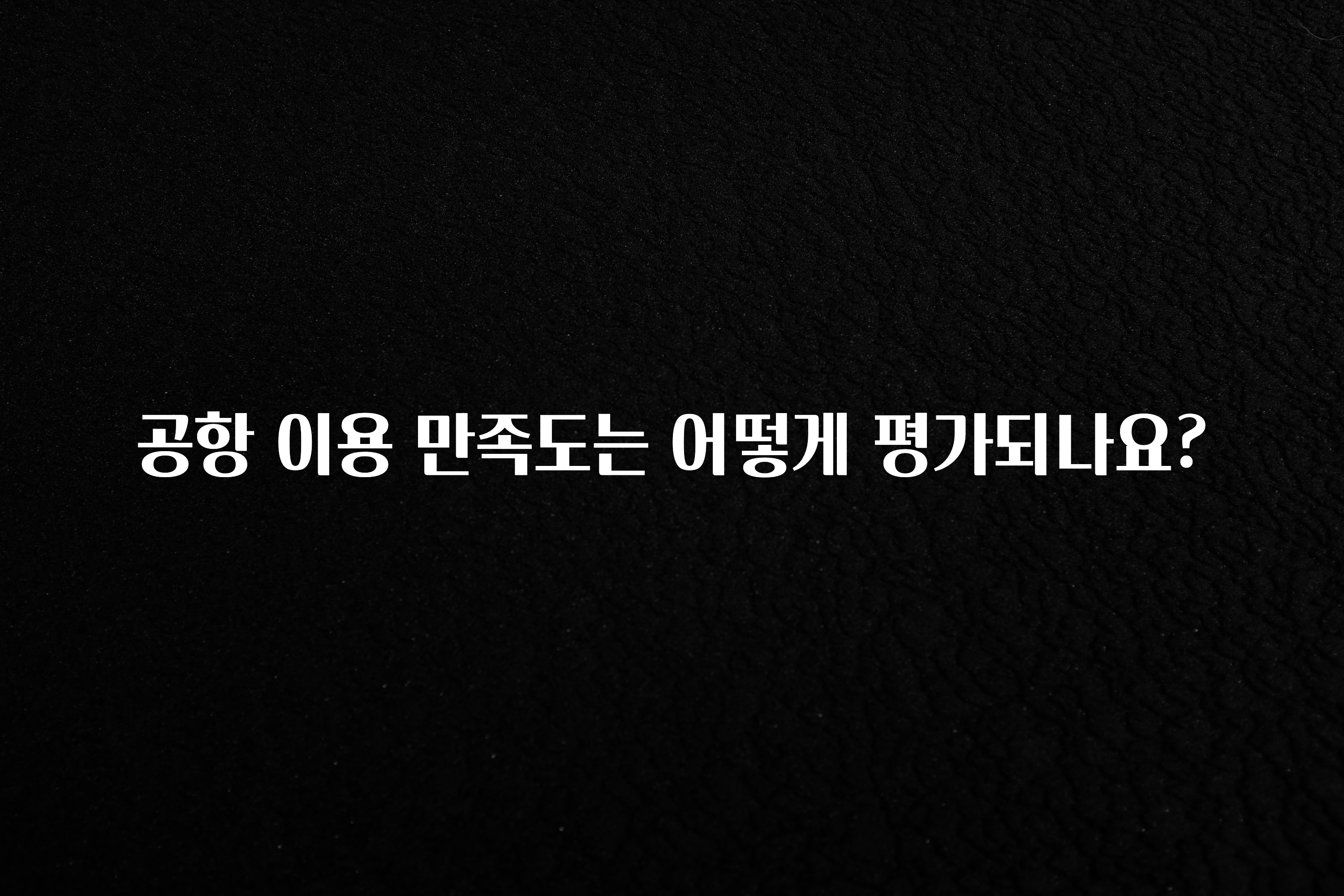 공항 이용 만족도는 어떻게 평가되나요?