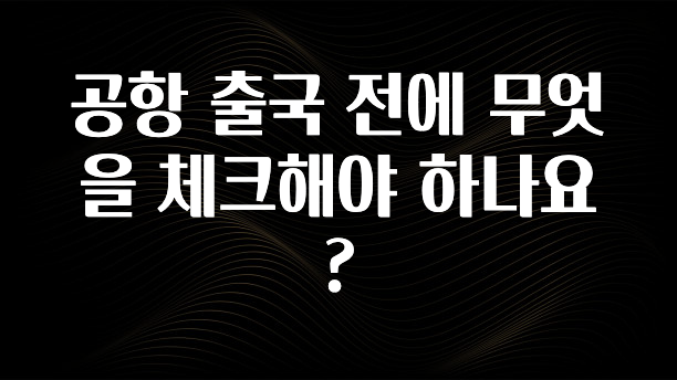 공항 출국 전에 무엇을 체크해야 하나요?