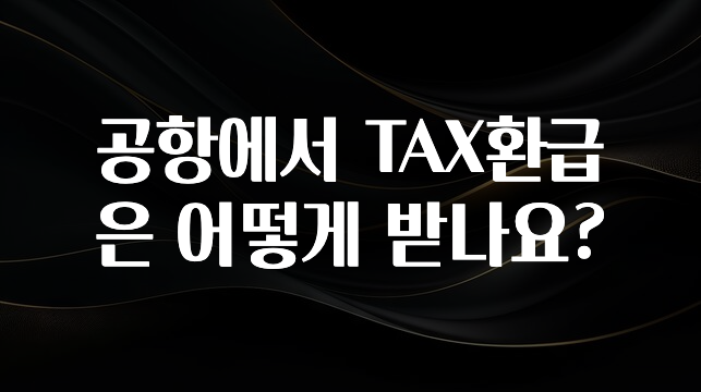 공항에서 TAX환급은 어떻게 받나요?