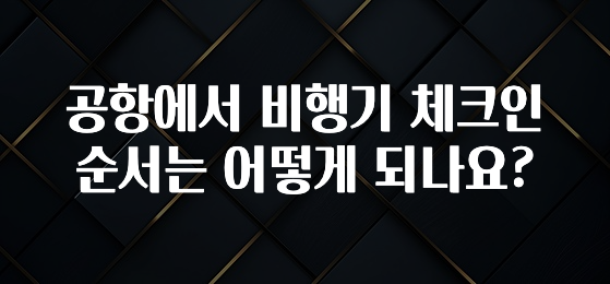 공항에서 비행기 체크인 순서는 어떻게 되나요?