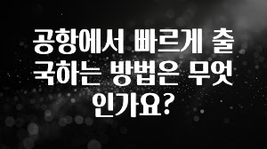 공항에서 빠르게 출국하는 방법은 무엇인가요?