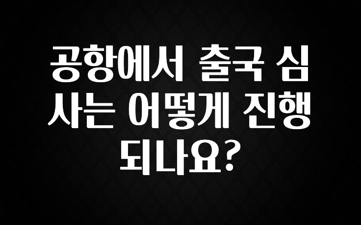 공항에서 출국 심사는 어떻게 진행되나요?