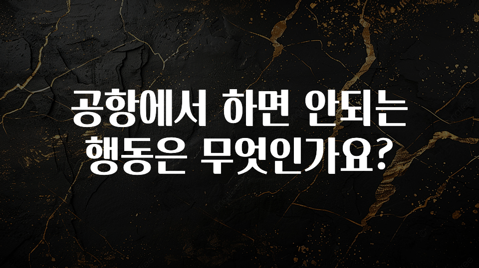공항에서 하면 안되는 행동은 무엇인가요?