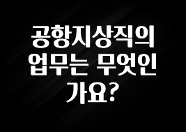 공항지상직의 업무는 무엇인가요?