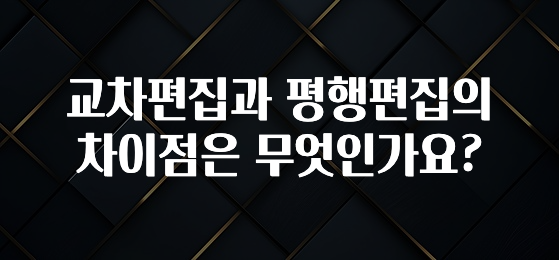 교차편집과 평행편집의 차이점은 무엇인가요?