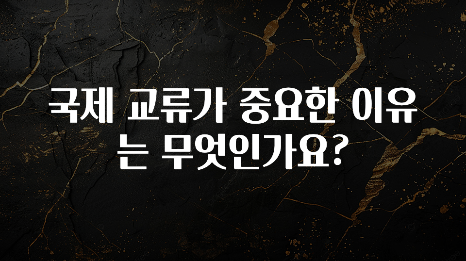국제 교류가 중요한 이유는 무엇인가요?