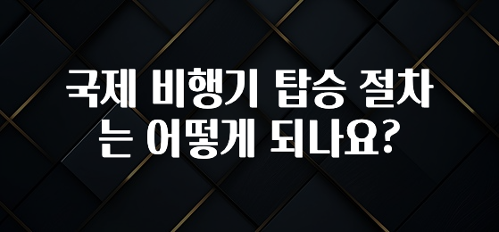 국제 비행기 탑승 절차는 어떻게 되나요?
