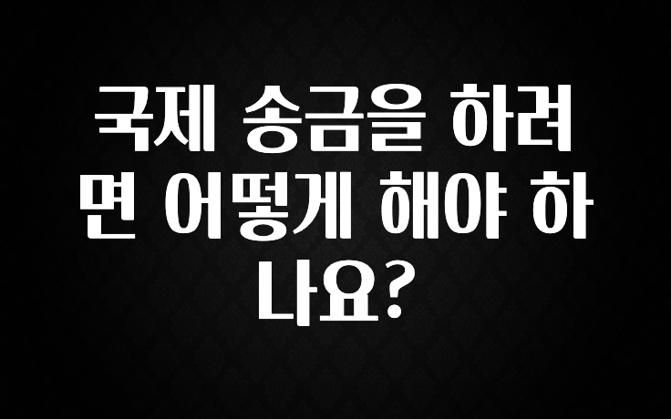 국제 송금을 하려면 어떻게 해야 하나요?