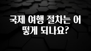 국제 여행 절차는 어떻게 되나요?
