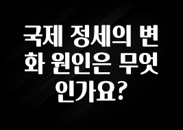 국제 정세의 변화 원인은 무엇인가요?