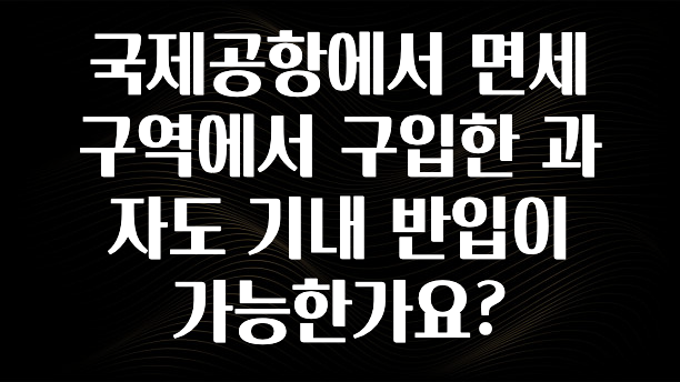국제공항에서 면세구역에서 구입한 과자도 기내 반입이 가능한가요?