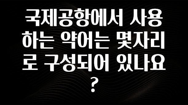 국제공항에서 사용하는 약어는 몇자리로 구성되어 있나요?