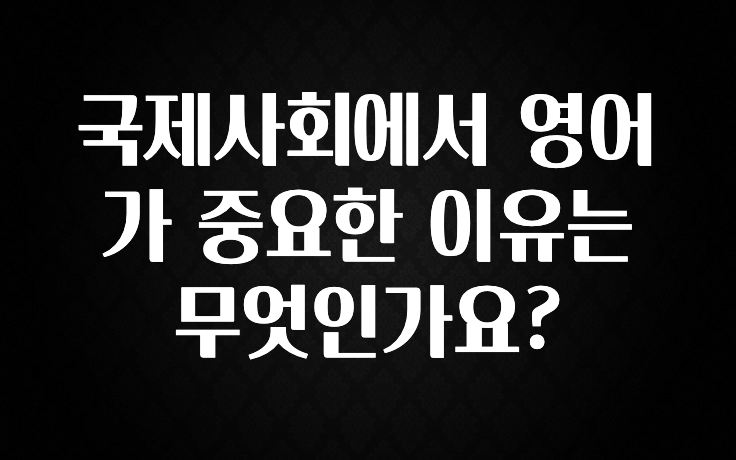 국제사회에서 영어가 중요한 이유는 무엇인가요?