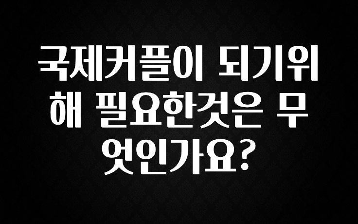 국제커플이 되기위해 필요한것은 무엇인가요?