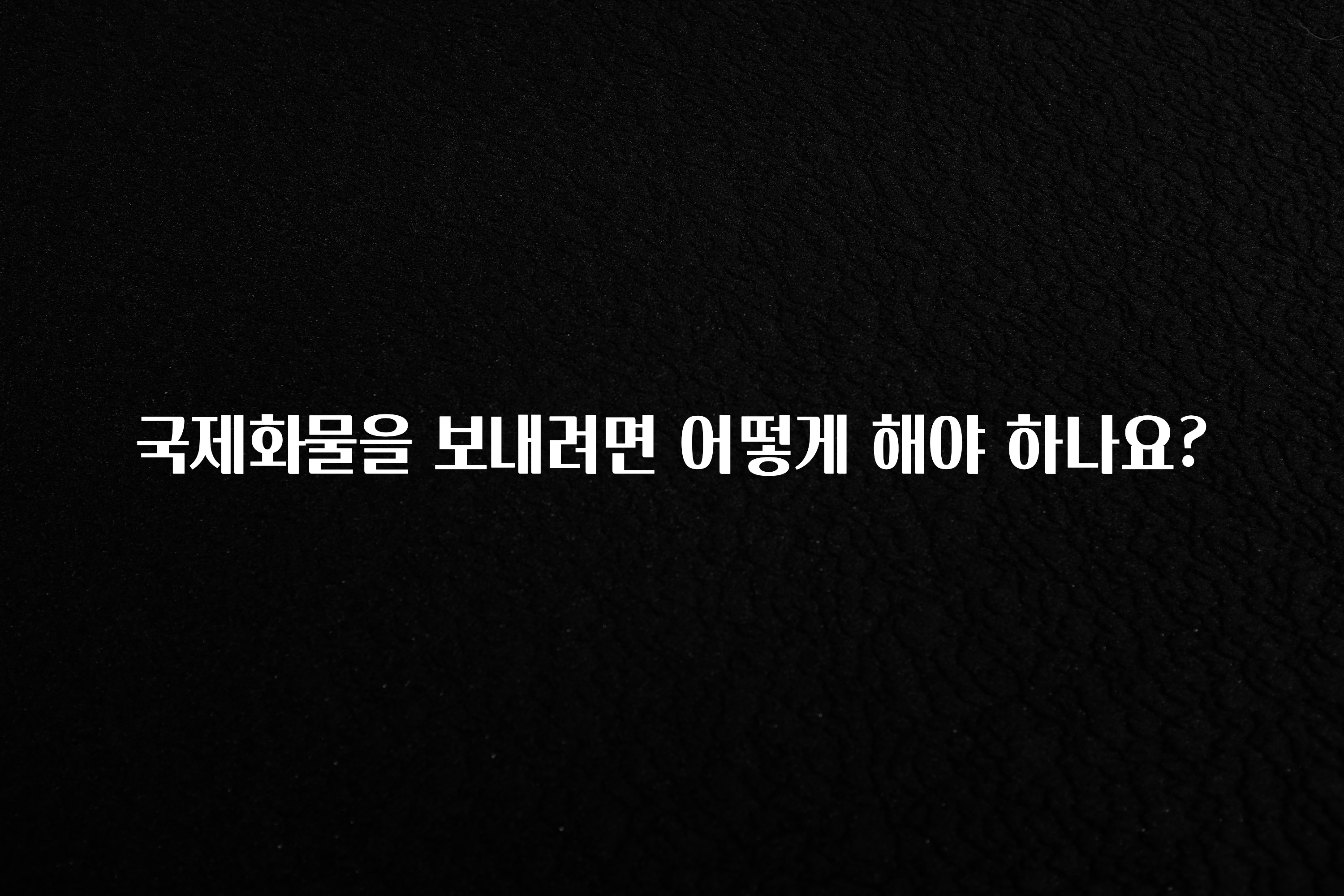 국제화물을 보내려면 어떻게 해야 하나요?