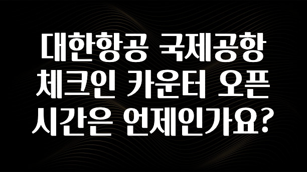 대한항공 국제공항 체크인 카운터 오픈 시간은 언제인가요?