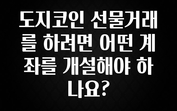 도지코인 선물거래를 하려면 어떤 계좌를 개설해야 하나요?