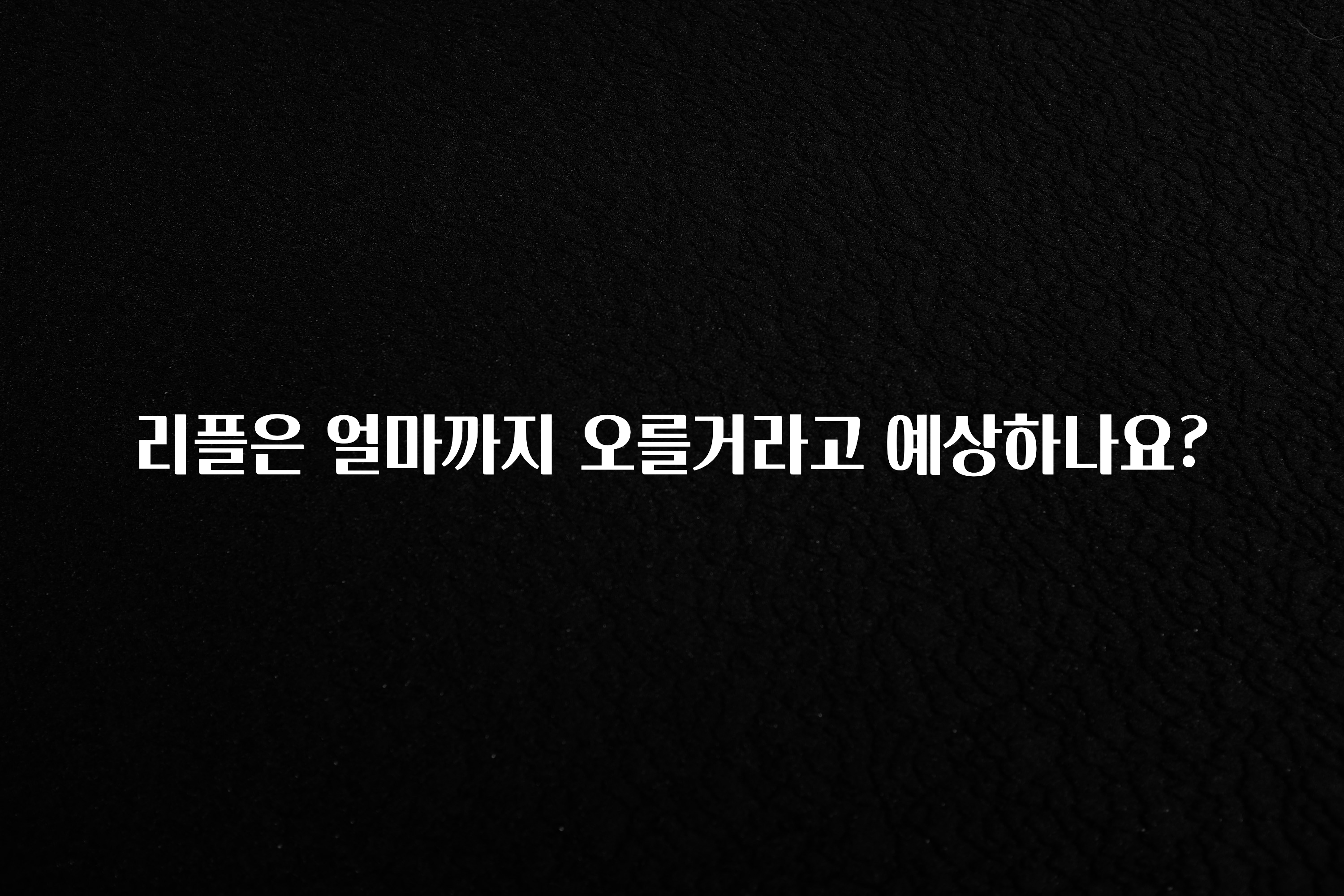 리플은 얼마까지 오를거라고 예상하나요?