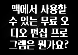 맥에서 사용할 수 있는 무료 오디오 편집 프로그램은 뭔가요?