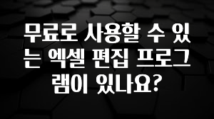 무료로 사용할 수 있는 엑셀 편집 프로그램이 있나요?