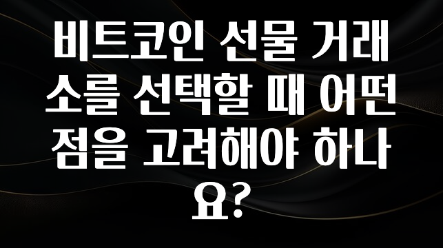 비트코인 선물 거래소를 선택할 때 어떤 점을 고려해야 하나요?