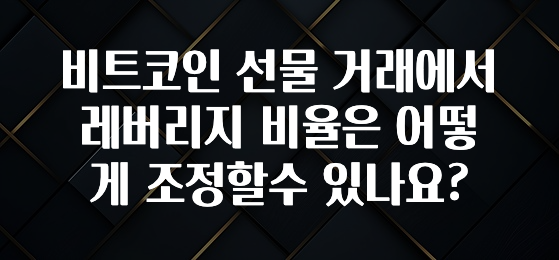 비트코인 선물 거래에서 레버리지 비율은 어떻게 조정할수 있나요?