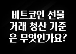 비트코인 선물거래 청산 기준은 무엇인가요?