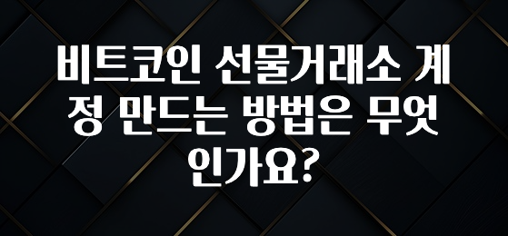 비트코인 선물거래소 계정 만드는 방법은 무엇인가요?