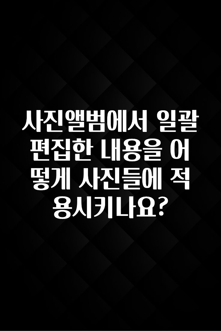 사진앨범에서 일괄 편집한 내용을 어떻게 사진들에 적용시키나요?