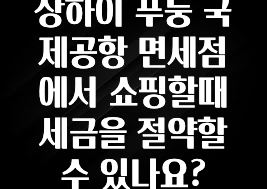 상하이 푸둥 국제공항 면세점에서 쇼핑할때 세금을 절약할수 있나요?