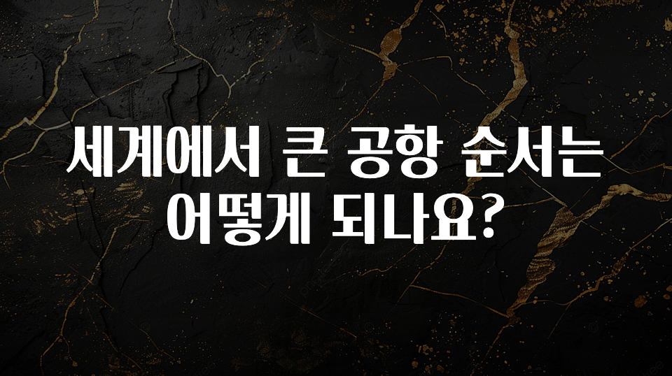 세계에서 큰 공항 순서는 어떻게 되나요?