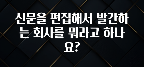 신문을 편집해서 발간하는 회사를 뭐라고 하나요?
