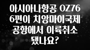 아시아나항공 OZ766편이 치앙마이국제공항에서 이륙취소 됐나요?