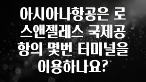 아시아나항공은 로스앤젤레스 국제공항의 몇번 터미널을 이용하나요?