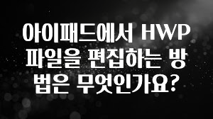 아이패드에서 HWP 파일을 편집하는 방법은 무엇인가요?