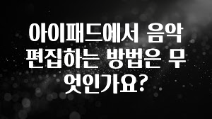 아이패드에서 음악 편집하는 방법은 무엇인가요?