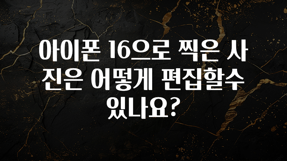 아이폰 16으로 찍은 사진은 어떻게 편집할수 있나요?