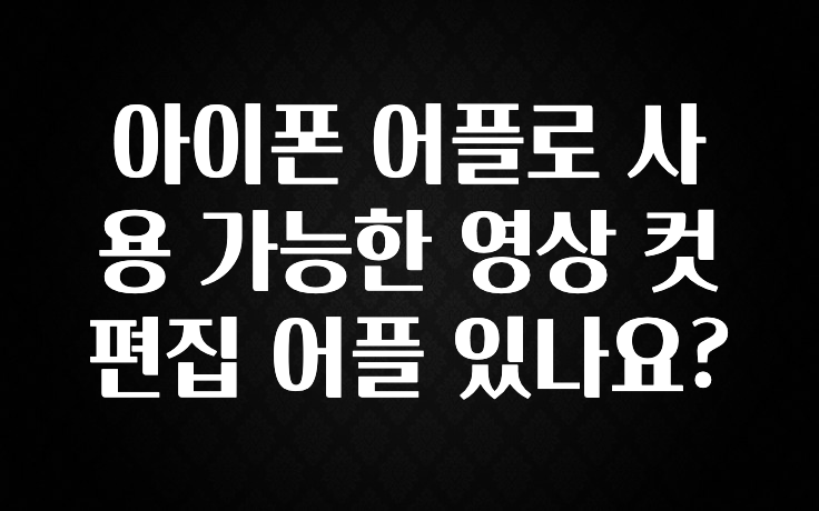 아이폰 어플로 사용 가능한 영상 컷 편집 어플 있나요?