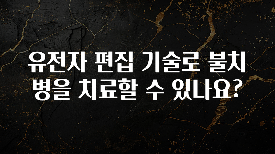 유전자 편집 기술로 불치병을 치료할 수 있나요?