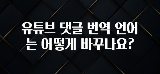 유튜브 댓글 번역 언어는 어떻게 바꾸나요?