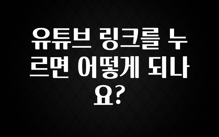유튜브 링크를 누르면 어떻게 되나요?