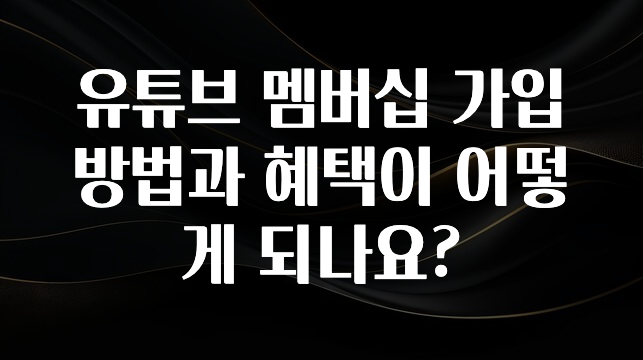 유튜브 멤버십 가입 방법과 혜택이 어떻게 되나요?