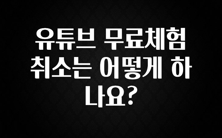 유튜브 무료체험 취소는 어떻게 하나요?