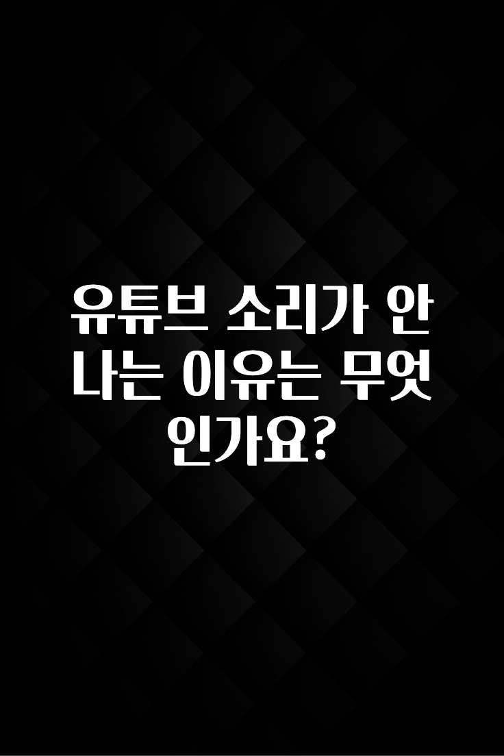 유튜브 소리가 안나는 이유는 무엇인가요?