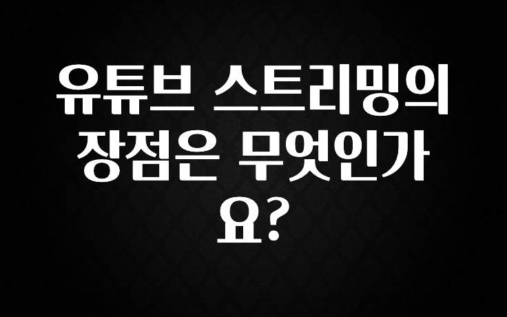 유튜브 스트리밍의 장점은 무엇인가요?