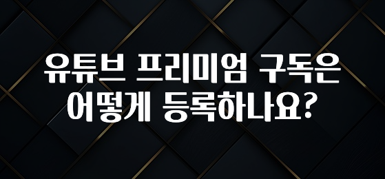 유튜브 프리미엄 구독은 어떻게 등록하나요?