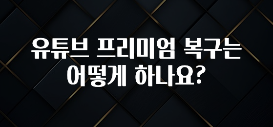 유튜브 프리미엄 복구는 어떻게 하나요?